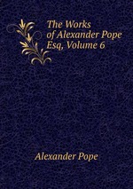 The Works of Alexander Pope Esq, Volume 6