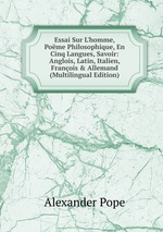 Essai Sur L`homme, Pome Philosophique, En Cinq Langues, Savoir: Anglois, Latin, Italien, Franois & Allemand (Multilingual Edition)