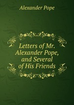 Letters of Mr. Alexander Pope, and Several of His Friends