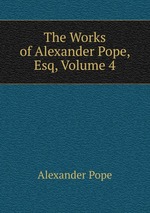 The Works of Alexander Pope, Esq, Volume 4
