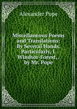 Miscellaneous Poems and Translations: By Several Hands. Particularly, I. Windsor-Forest, . by Mr. Pope