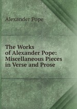 The Works of Alexander Pope: Miscellaneous Pieces in Verse and Prose