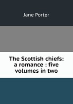 The Scottish chiefs: a romance : five volumes in two