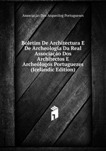 Boletim De Architectura E De Archeologia Da Real Associao Dos Architectos E Archelogos Portuguezes (Icelandic Edition)