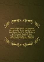 Negocios Externos: Documentos Apresentados s Cortes Na Sesso Legislativa De 1891 Pelo Ministro E Secretario D`estado Dos Negocios Estrangeiros ; Questo Da Lunda (Portuguese Edition)