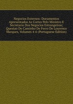 Negocios Externos: Documentos Apresentados As Cortes Pelo Ministro E Secretario Dos Negocios Estrangeiros; Questao Do Caminho De Ferro De Lourenco Marques, Volumes 4-6 (Portuguese Edition)