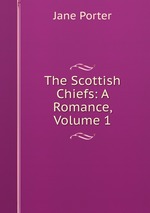 The Scottish Chiefs: A Romance, Volume 1