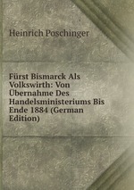 Frst Bismarck Als Volkswirth: Von bernahme Des Handelsministeriums Bis Ende 1884 (German Edition)