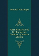 Frst Bismarck Und Der Bundesrat, Volume 3 (German Edition)