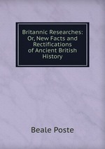 Britannic Researches: Or, New Facts and Rectifications of Ancient British History