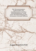 Die Personennamen: Insbesondere Die Familiennamen Und Ihre Entstehungsarten; Auch Unter Bercksichtigung Der Ortsnamen (German Edition)