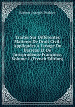 Traits Sur Diffrentes Matieres De Droit Civil: Appliques  L`usage Du Barreau Et De Jurisprudence Franoise, Volume 1 (French Edition)