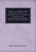 Traites sur differentes matieres de droit civil: appliquees a l`usage du barreau et de jurisprudence franc§aise Volume 1 (French Edition)