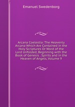 Arcana Coelestia: The Heavenly Arcana Which Are Contained in the Holy Scriptures Or Word of the Lord Unfolded, Beginning with the Book of Genesis . Spirits and in the Heaven of Angels, Volume 9