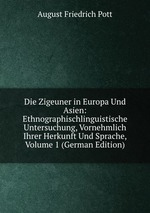 Die Zigeuner in Europa Und Asien: Ethnographischlinguistische Untersuchung, Vornehmlich Ihrer Herkunft Und Sprache, Volume 1 (German Edition)