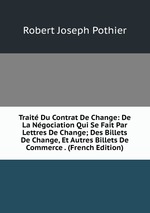 Trait Du Contrat De Change: De La Ngociation Qui Se Fait Par Lettres De Change; Des Billets De Change, Et Autres Billets De Commerce . (French Edition)