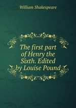 The first part of Henry the Sixth. Edited by Louise Pound