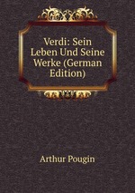 Verdi. Sein Leben Und Seine Werke