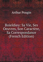Boieldieu: Sa Vie, Ses Oeuvres, Son Caractre, Sa Correspondance (French Edition)