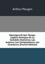 Monsigny Et Son Temps: L`opra-Comique Et La Comdie-Italienne, Les Auteurs, Les Compositeurs, Les Chanteurs (French Edition)