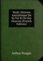 Verdi: Histoire Anecdotique De Sa Vie Et De Ses Oeuvres (French Edition)