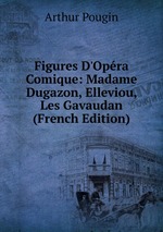 Figures D`Opra Comique: Madame Dugazon, Elleviou, Les Gavaudan (French Edition)