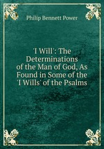 `I Will`: The Determinations of the Man of God, As Found in Some of the `I Wills` of the Psalms