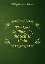 The Last Shilling; Or, the Selfish Child