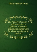 The history of music. A reference-list or syllabus of periods, topics and authorities for classes and private students