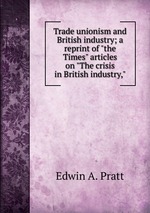 Trade unionism and British industry; a reprint of "the Times" articles on "The crisis in British industry,"