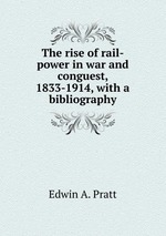 The rise of rail-power in war and conguest, 1833-1914, with a bibliography