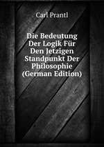 Die Bedeutung Der Logik Fr Den Jetzigen Standpunkt Der Philosophie (German Edition)