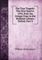 The True Tragedy: The First Quarto, 1595, from the Unique Copy in the Bodleian Library, Oxford, Part 3