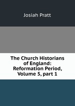 The Church Historians of England: Reformation Period, Volume 5, part 1