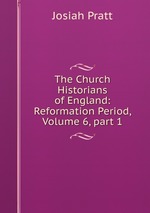 The Church Historians of England: Reformation Period, Volume 6, part 1