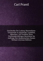 Geschichte Der Ludwig-Maximilians-Universitt in Ingolstadt, Landshut, Mnchen: Zur Festfeier Ihres Vierhundertjhrigen Bestehens Im Auftrage Des Akademischen Senats Verfasst (German Edition)