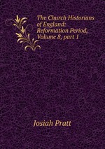 The Church Historians of England: Reformation Period, Volume 8, part 1