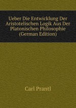 Ueber Die Entwicklung Der Aristotelischen Logik Aus Der Platonischen Philosophie (German Edition)