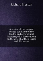 A review of the present ruined condition of the landed and agricultural interests; with observations on the extent of their losses and distresses
