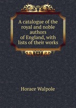 A catalogue of the royal and noble authors of England, with lists of their works