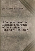 A Compilation of the Messages and Papers of the Presidents, 1789-1897: 1881-1889