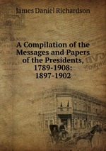 A Compilation of the Messages and Papers of the Presidents, 1789-1908: 1897-1902