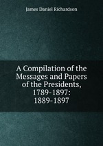 A Compilation of the Messages and Papers of the Presidents, 1789-1897: 1889-1897