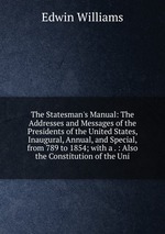 The Statesman`s Manual: The Addresses and Messages of the Presidents of the United States, Inaugural, Annual, and Special, from 789 to 1854; with a . : Also the Constitution of the Uni