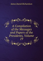 A Compilation of the Messages and Papers of the Presidents, Volume 19