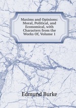 Maxims and Opinions: Moral, Political, and Economical, with Characters from the Works Of, Volume 1