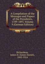 A Compilation of the Messages and Papers of the Presidents, 1789-1897, Volume 9 (German Edition)