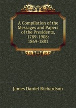 A Compilation of the Messages and Papers of the Presidents, 1789-1908: 1869-1881
