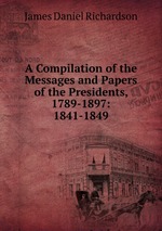 A Compilation of the Messages and Papers of the Presidents, 1789-1897: 1841-1849