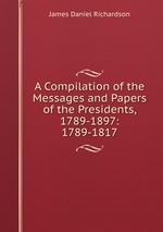 A Compilation of the Messages and Papers of the Presidents, 1789-1897: 1789-1817